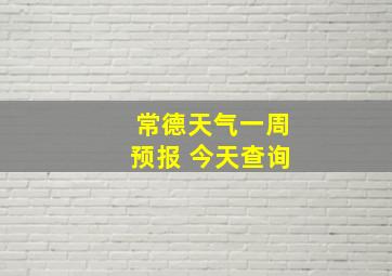 常德天气一周预报 今天查询